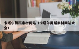 聊城卡塔尔舞蹈素材网站（卡塔尔舞蹈素材网站大全）
