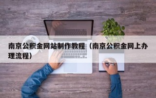聊城南京公积金网站制作教程（南京公积金网上办理流程）