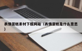 聊城表情蛋糕素材下载网站（表情蛋糕是什么意思）