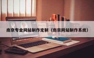 聊城南京专业网站制作定制（南京网站制作系统）