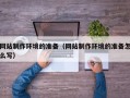 聊城网站制作环境的准备（网站制作环境的准备怎么写）