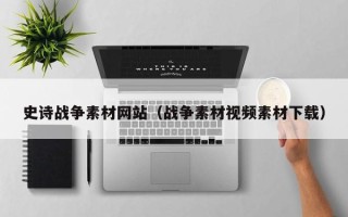 聊城史诗战争素材网站（战争素材视频素材下载）