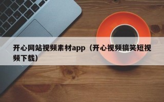 聊城开心网站视频素材app（开心视频搞笑短视频下载）