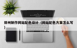 聊城郑州制作网站配色设计（网站配色方案怎么写）