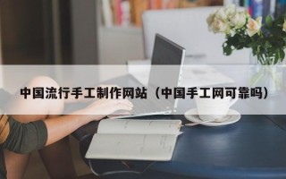 聊城中国流行手工制作网站（中国手工网可靠吗）
